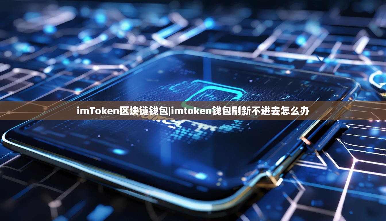 imToken区块链钱包|imtoken钱包刷新不进去怎么办