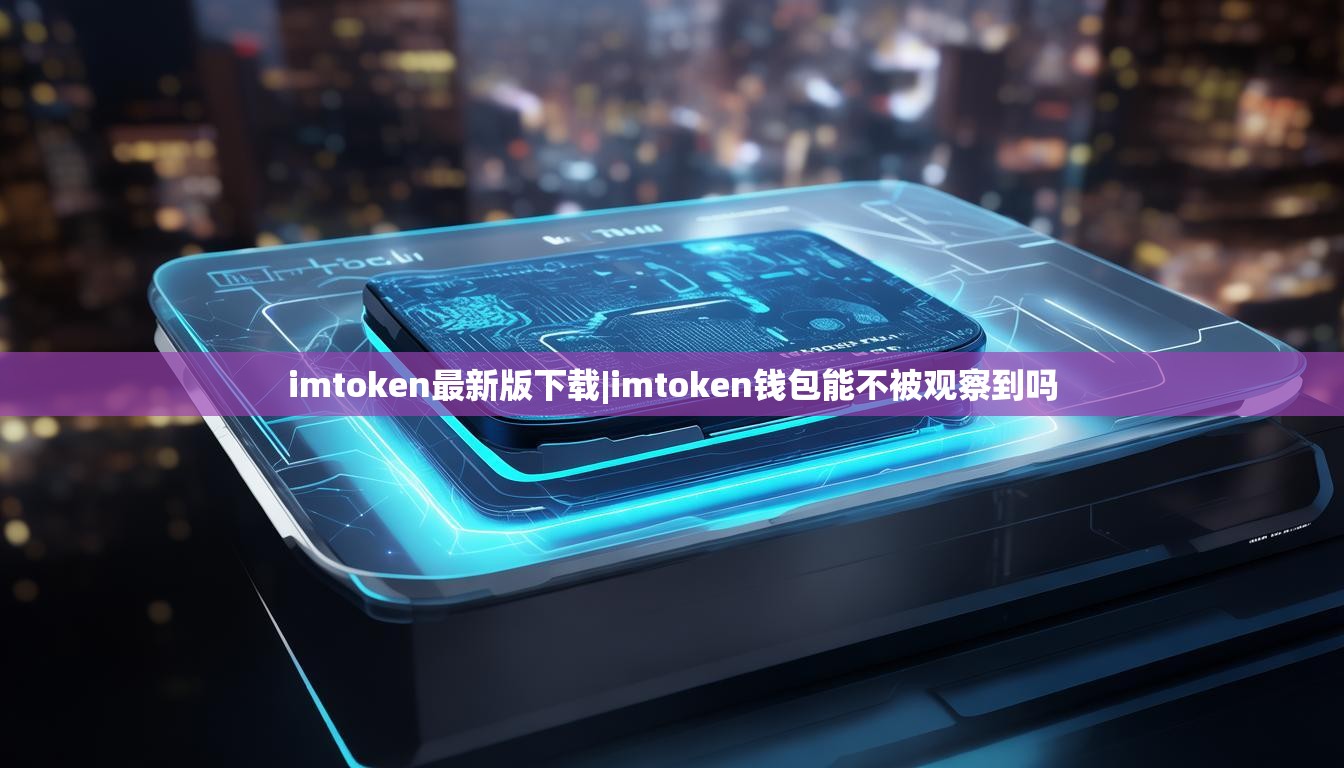 imtoken最新版下载|imtoken钱包能不被观察到吗