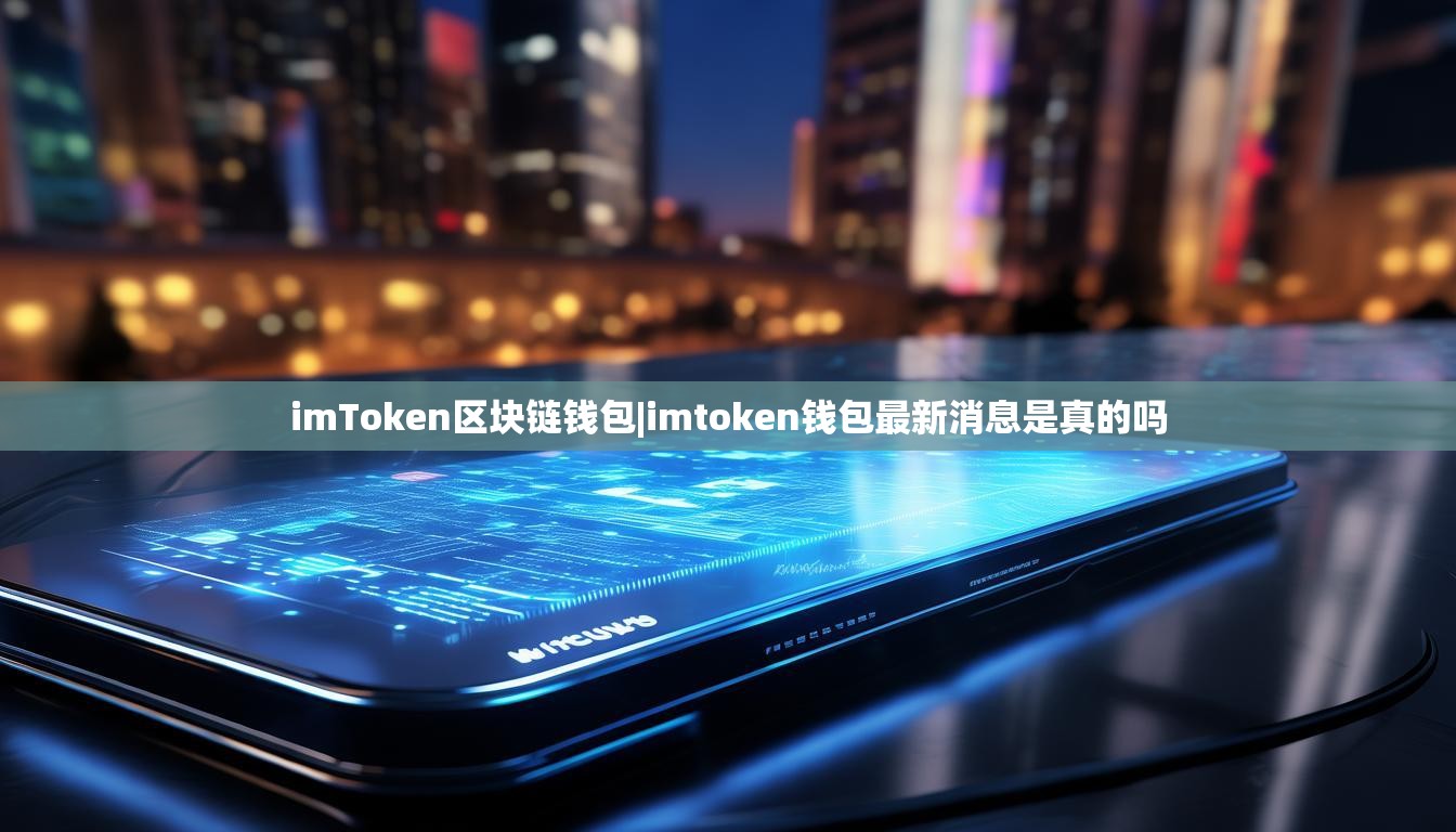 imToken区块链钱包|imtoken钱包最新消息是真的吗