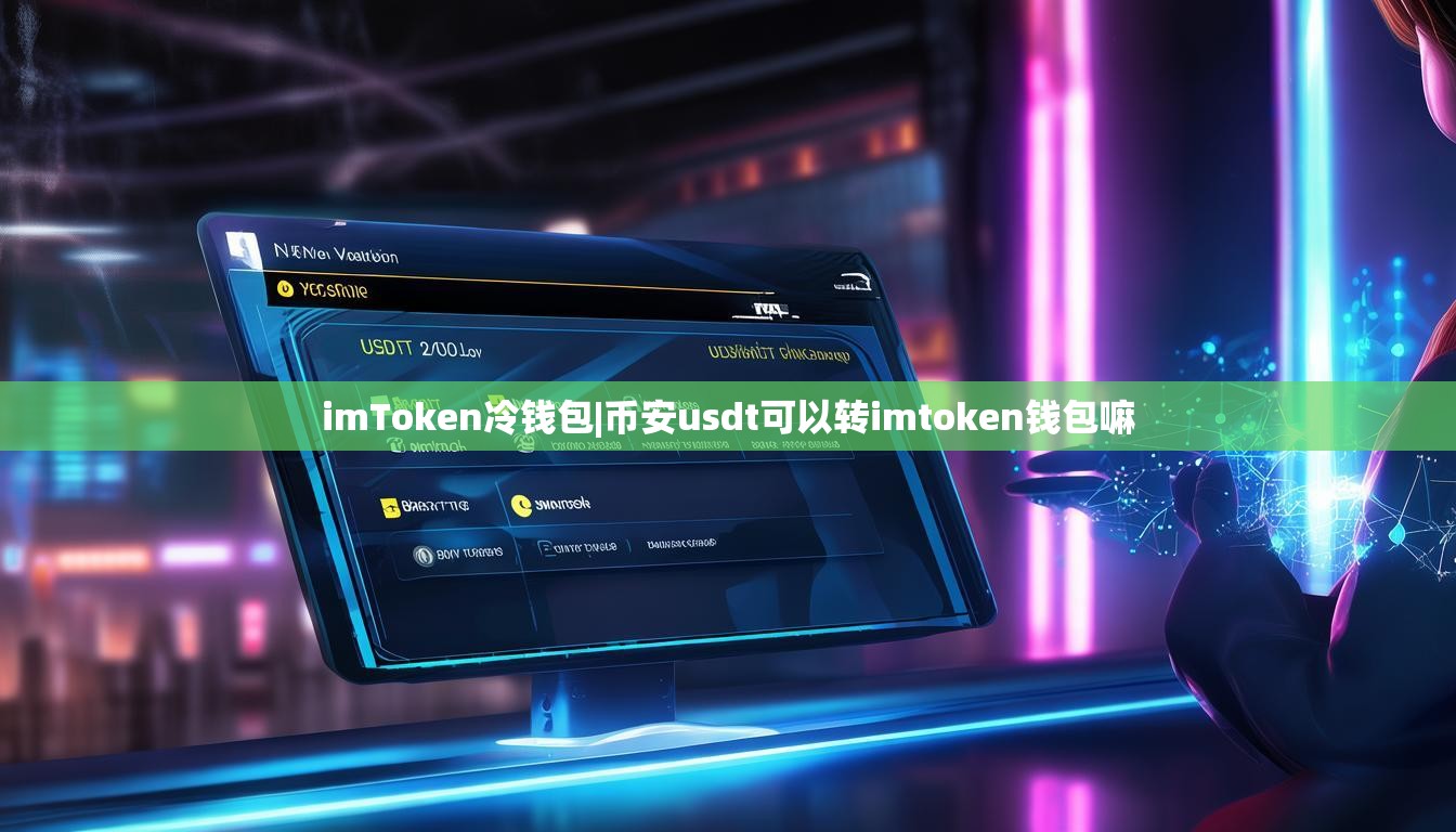 imToken冷钱包|币安usdt可以转imtoken钱包嘛