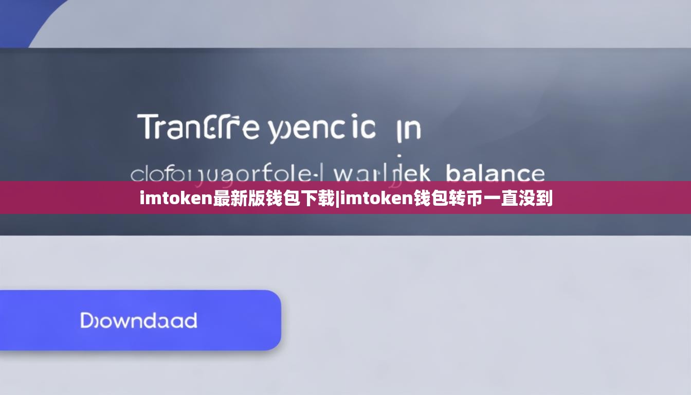 imtoken最新版钱包下载|imtoken钱包转币一直没到