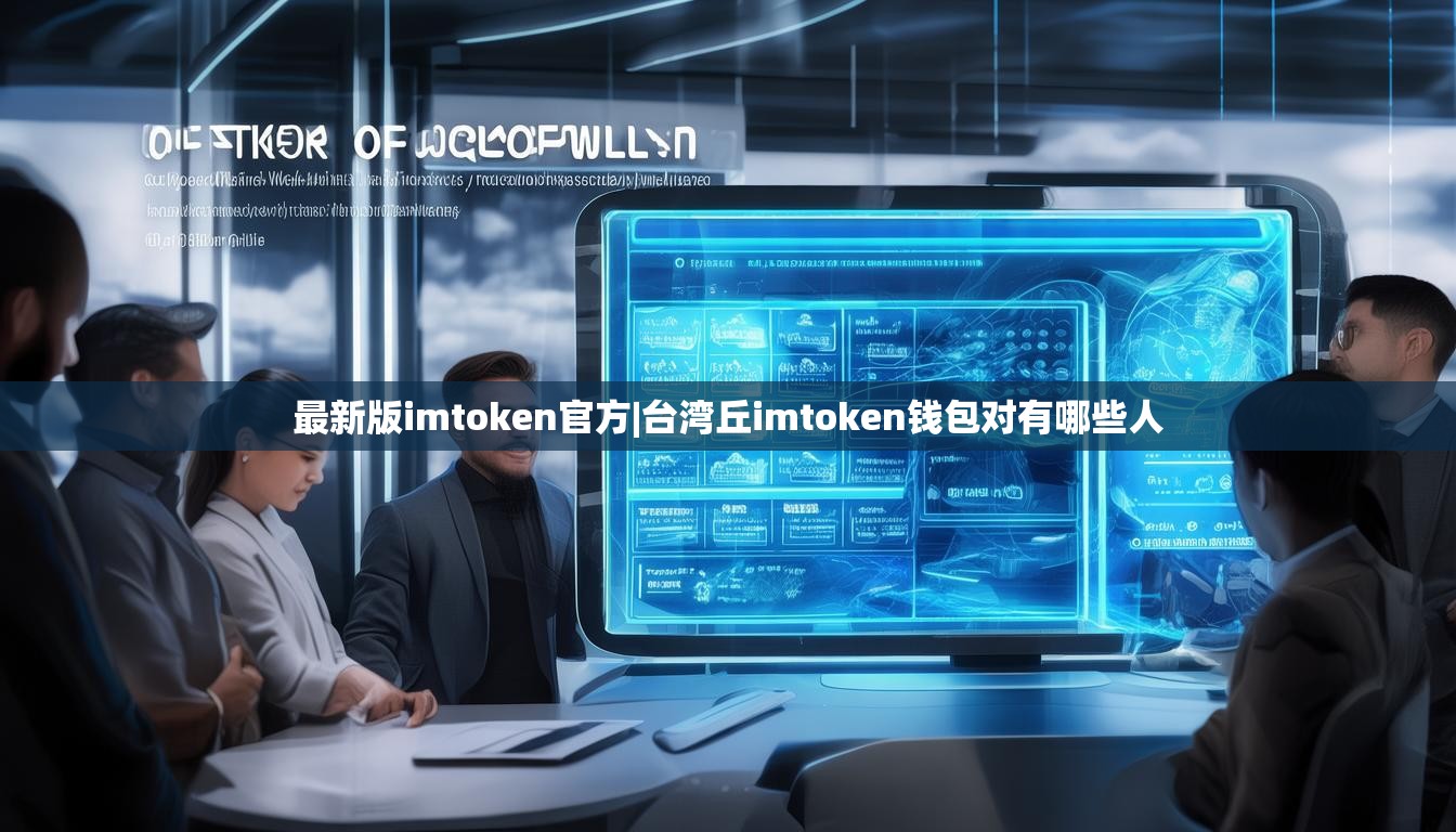 最新版imtoken官方|台湾丘imtoken钱包对有哪些人