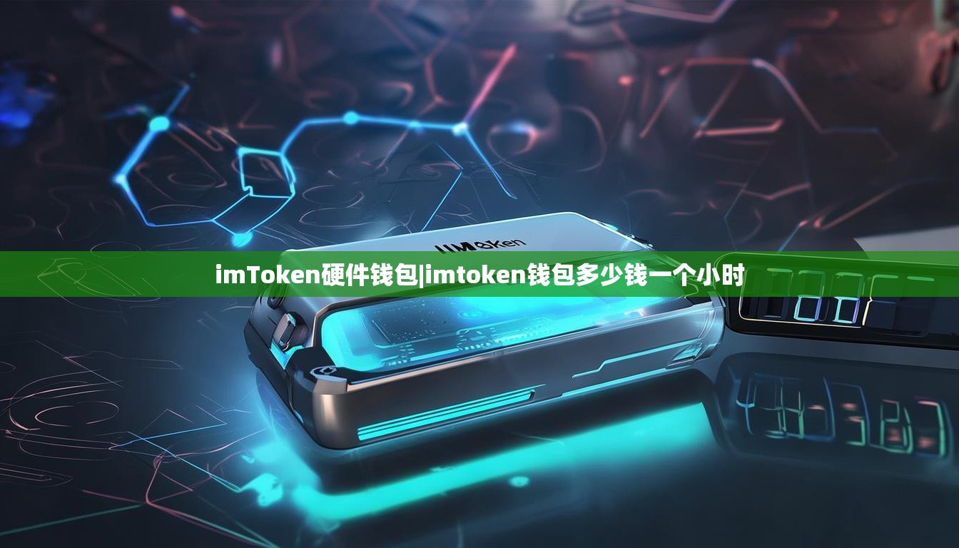 imToken硬件钱包|imtoken钱包多少钱一个小时