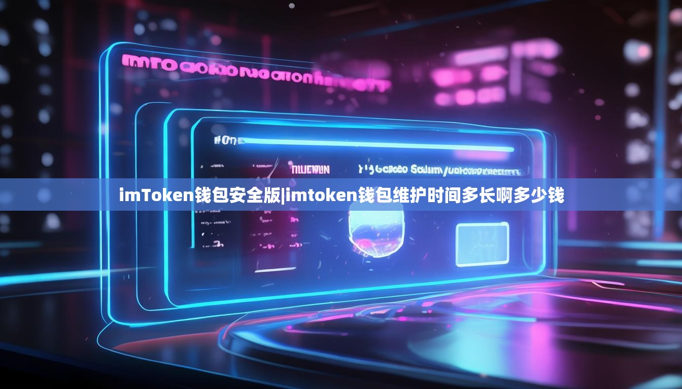 imToken钱包安全版|imtoken钱包维护时间多长啊多少钱