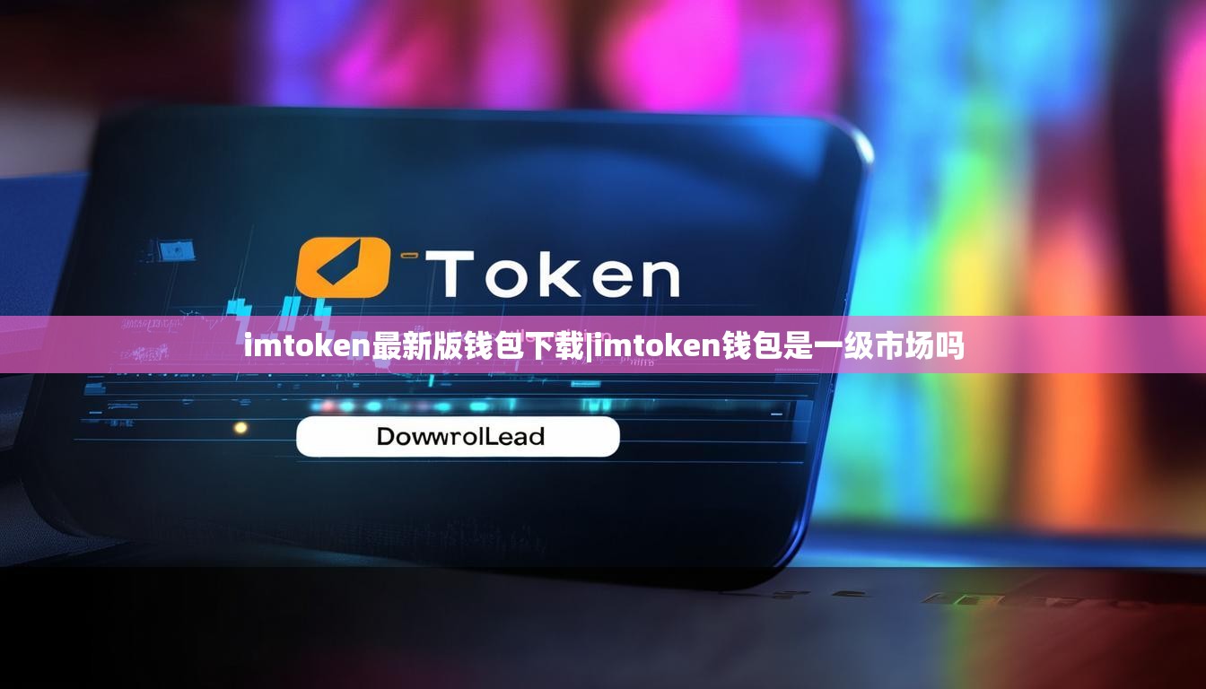 imtoken最新版钱包下载|imtoken钱包是一级市场吗