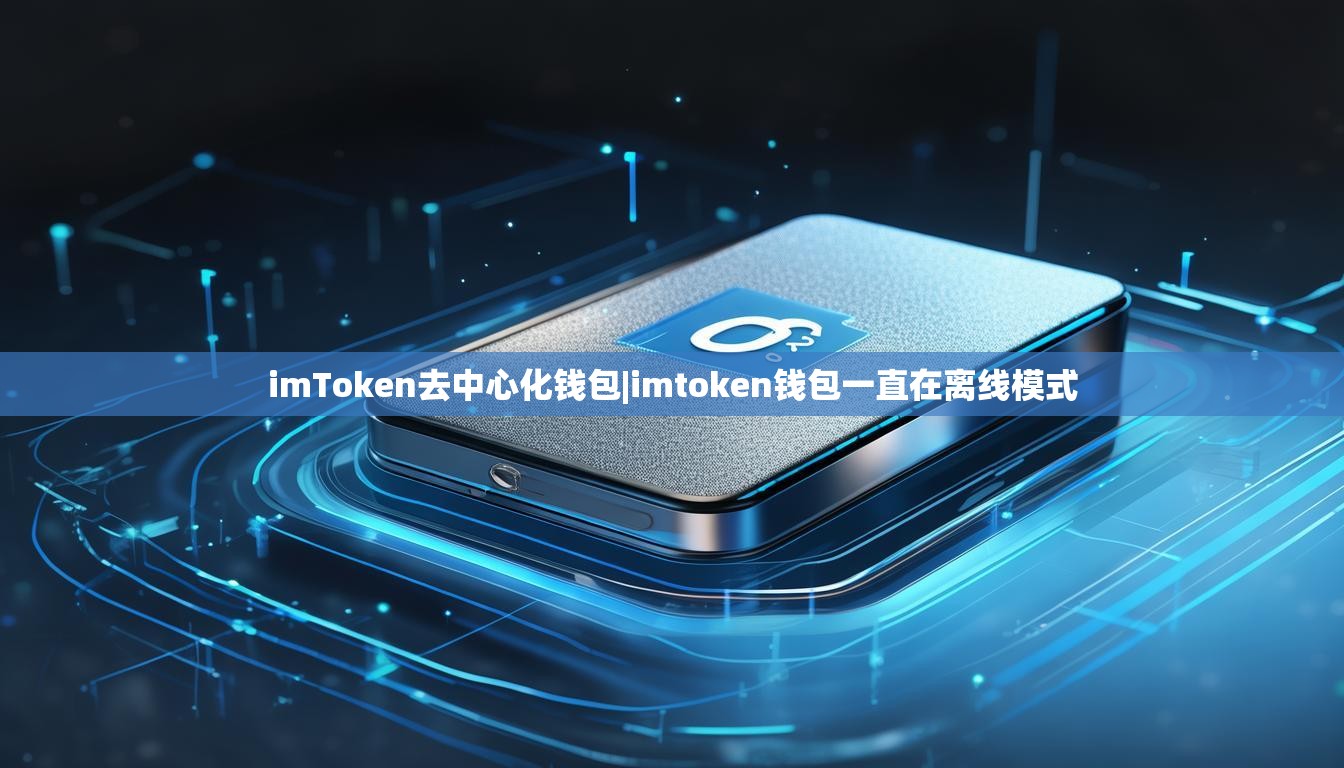 imToken去中心化钱包|imtoken钱包一直在离线模式