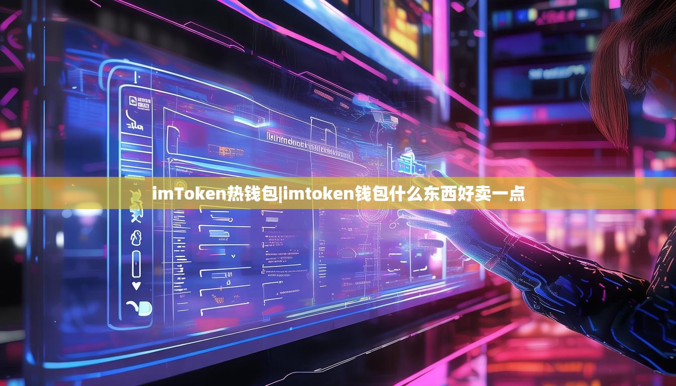 imToken热钱包|imtoken钱包什么东西好卖一点