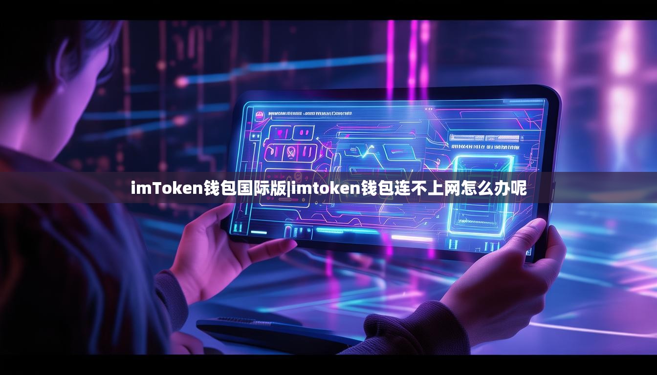 imToken钱包国际版|imtoken钱包连不上网怎么办呢