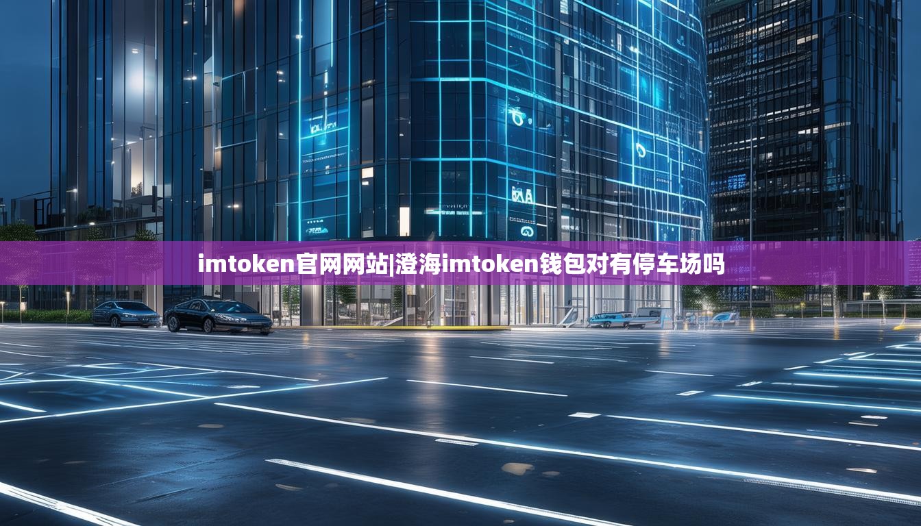 imtoken官网网站|澄海imtoken钱包对有停车场吗