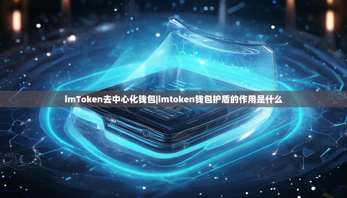 imToken去中心化钱包|imtoken钱包护盾的作用是什么