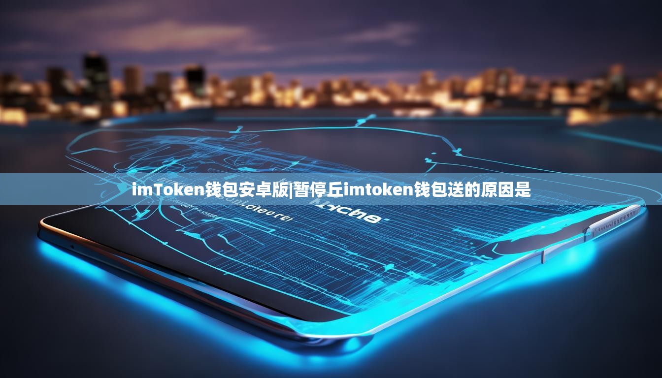 imToken钱包安卓版|暂停丘imtoken钱包送的原因是