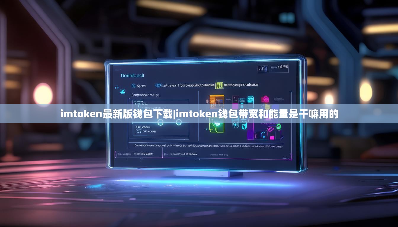 imtoken最新版钱包下载|imtoken钱包带宽和能量是干嘛用的
