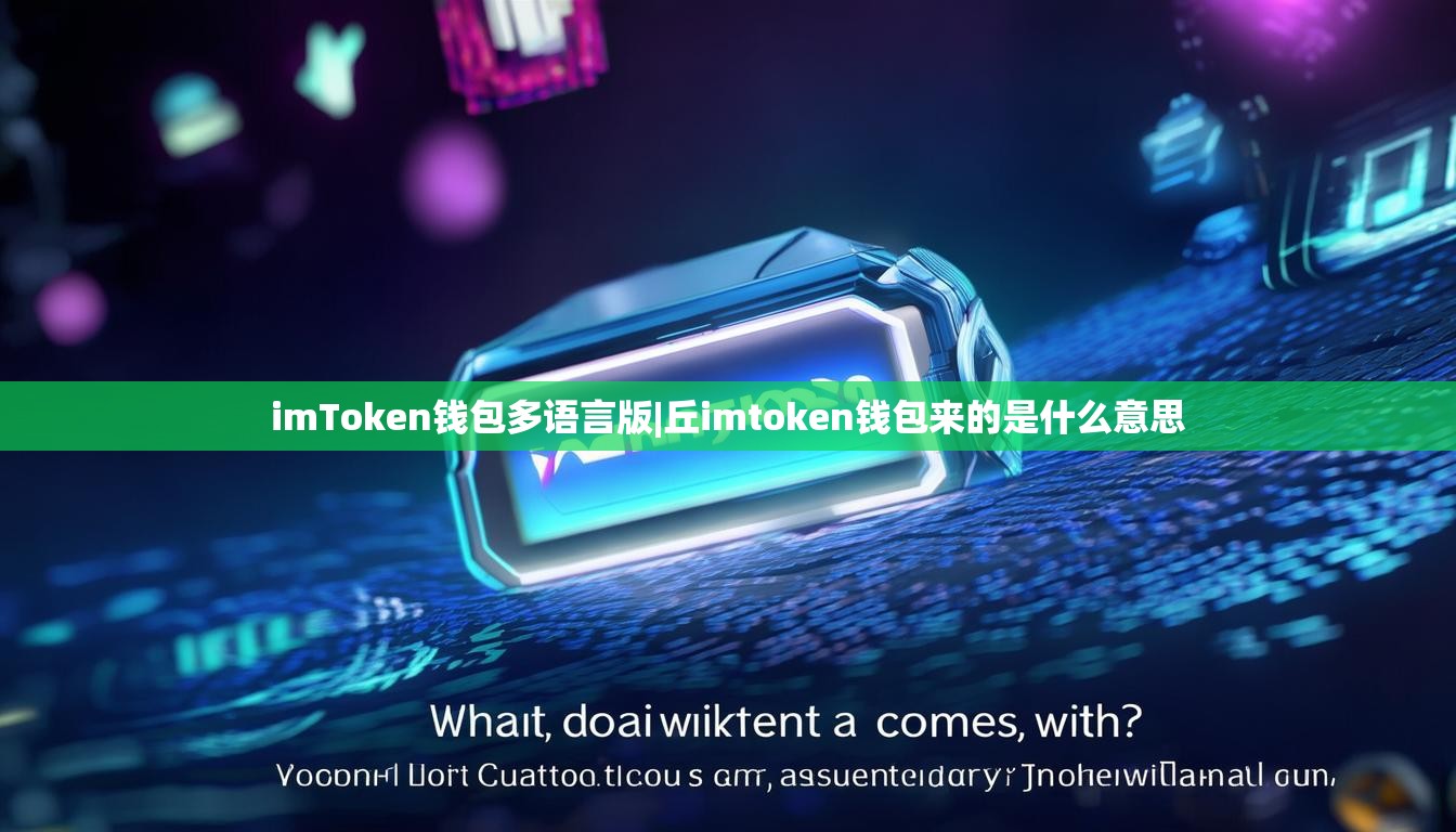 imToken钱包多语言版|丘imtoken钱包来的是什么意思