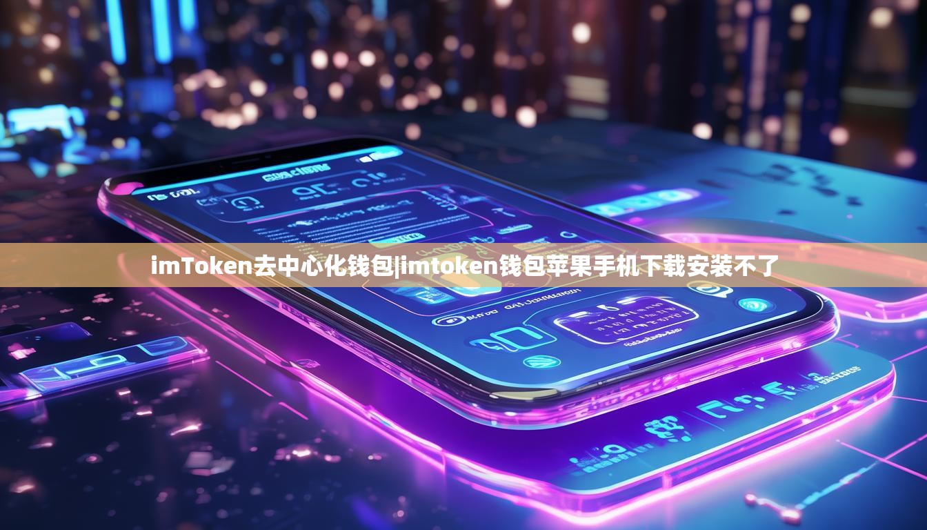imToken去中心化钱包|imtoken钱包苹果手机下载安装不了