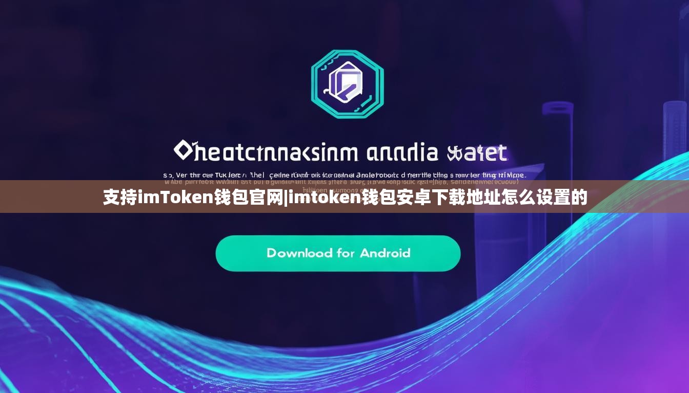 支持imToken钱包官网|imtoken钱包安卓下载地址怎么设置的