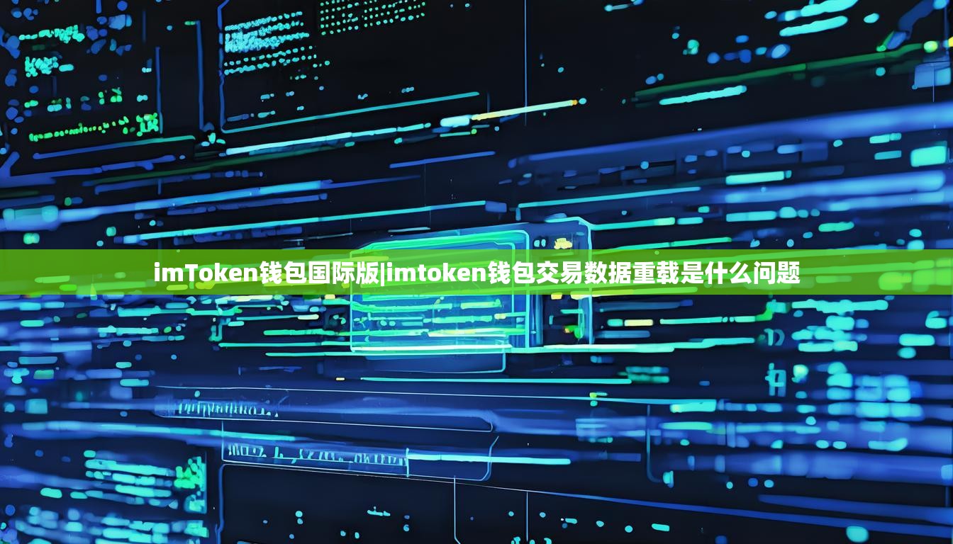 imToken钱包国际版|imtoken钱包交易数据重载是什么问题