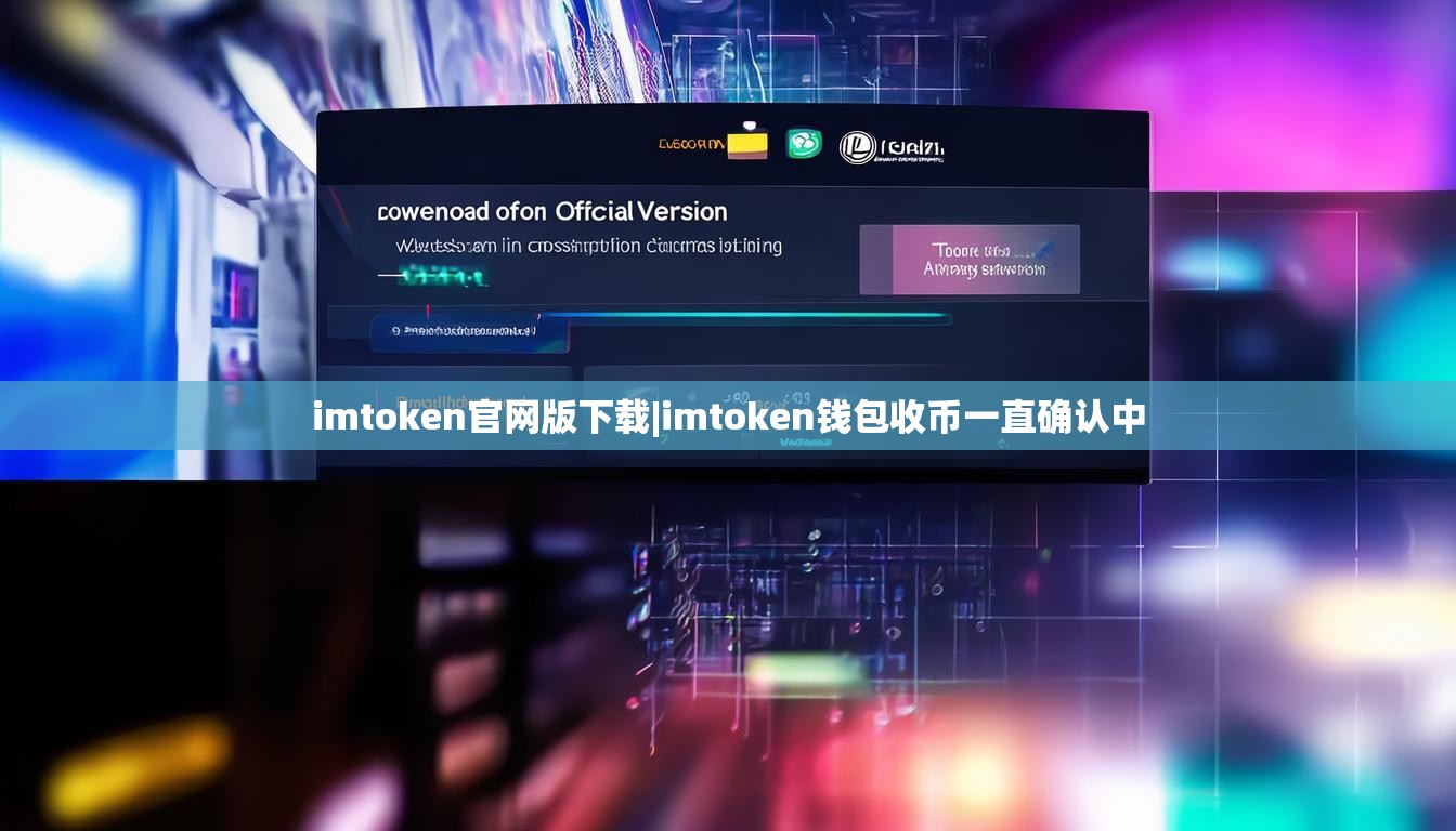 imtoken官网版下载|imtoken钱包收币一直确认中