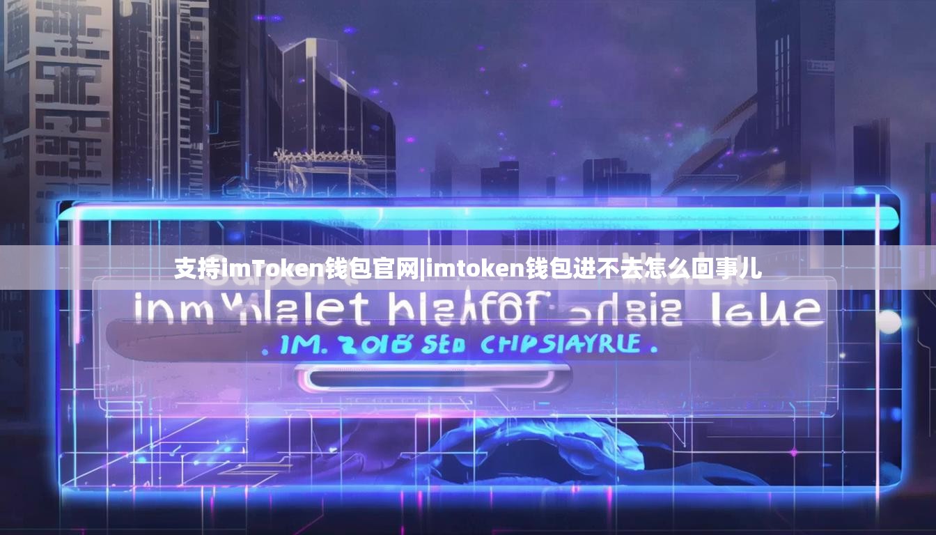 支持imToken钱包官网|imtoken钱包进不去怎么回事儿