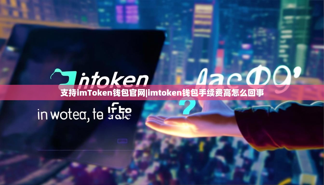 支持imToken钱包官网|imtoken钱包手续费高怎么回事