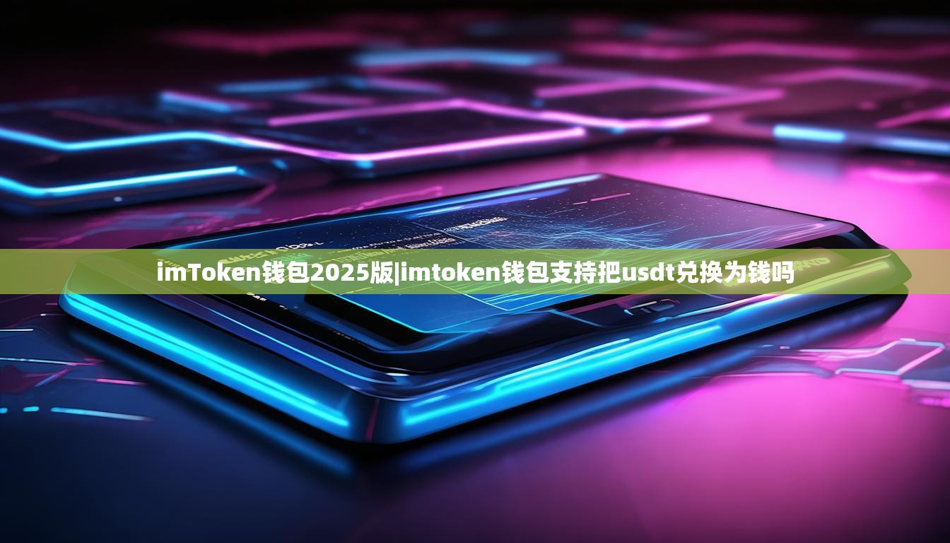 imToken钱包2025版|imtoken钱包支持把usdt兑换为钱吗