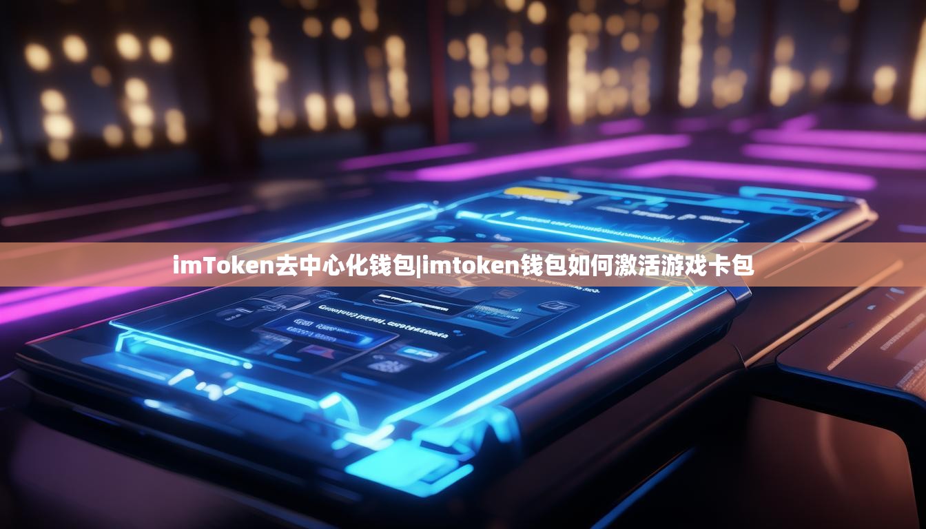 imToken去中心化钱包|imtoken钱包如何激活游戏卡包