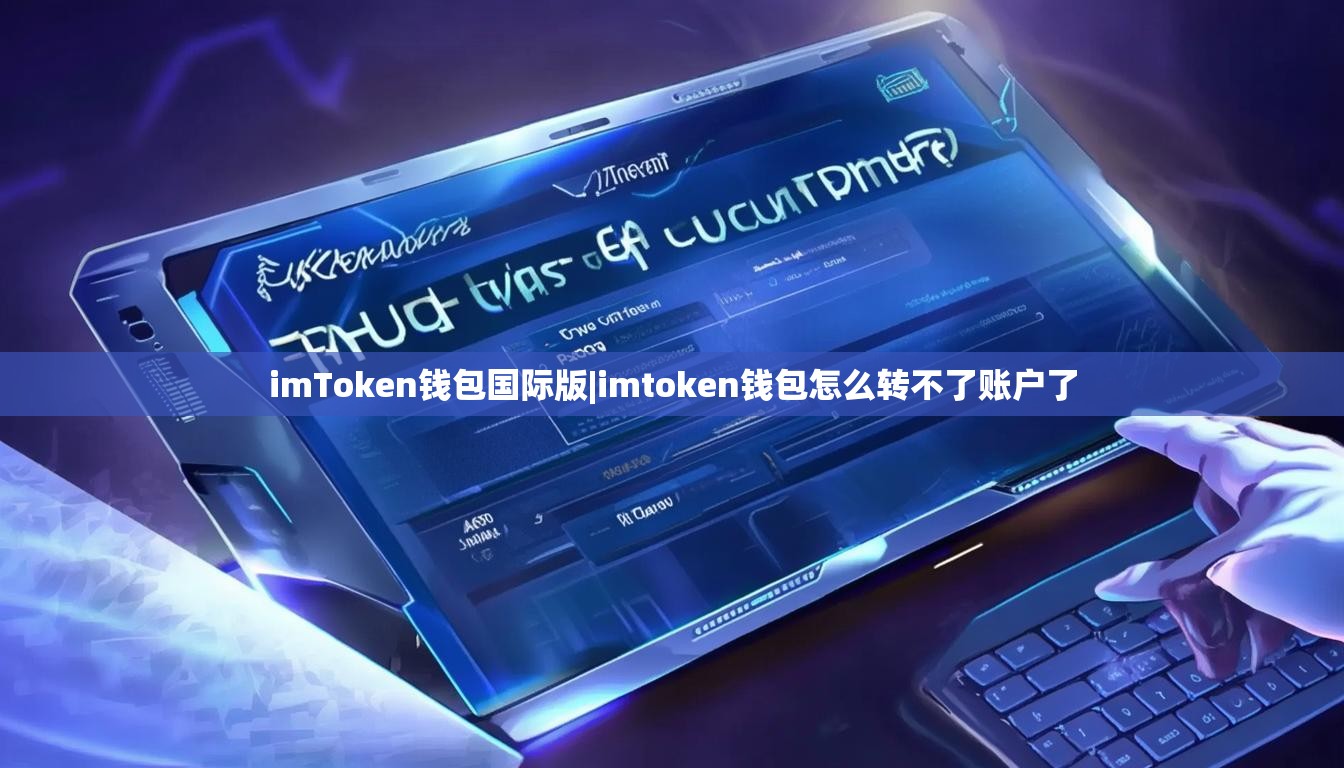 imToken钱包国际版|imtoken钱包怎么转不了账户了