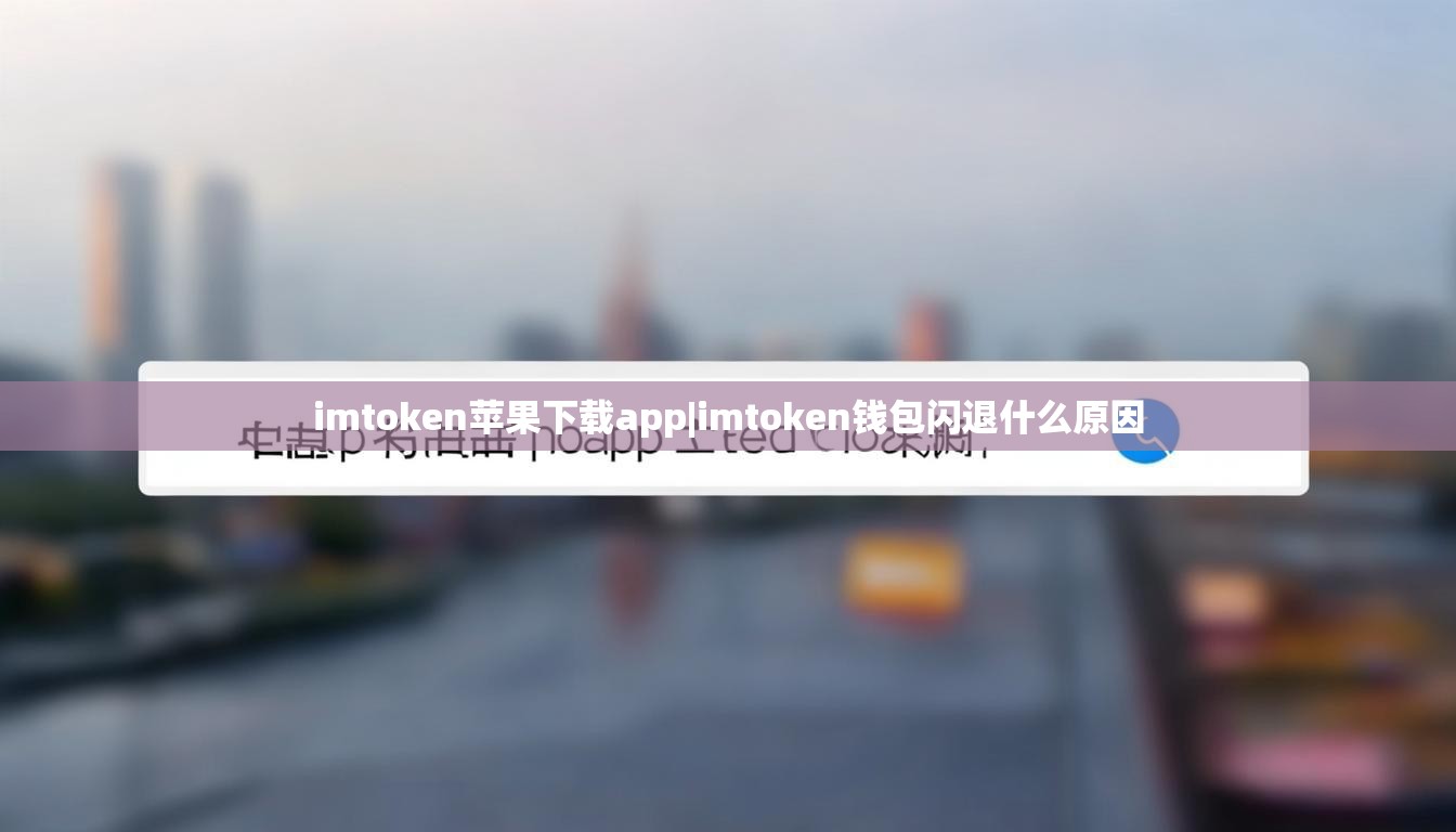 imtoken苹果下载app|imtoken钱包闪退什么原因 imtoken苹果下载app|imtoken钱包闪退什么原因
