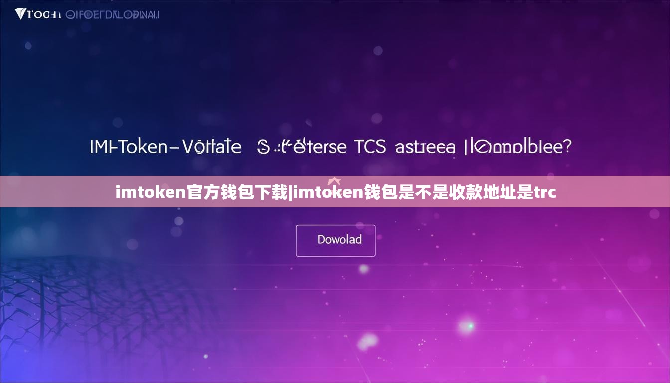 imtoken官方钱包下载|imtoken钱包是不是收款地址是trc