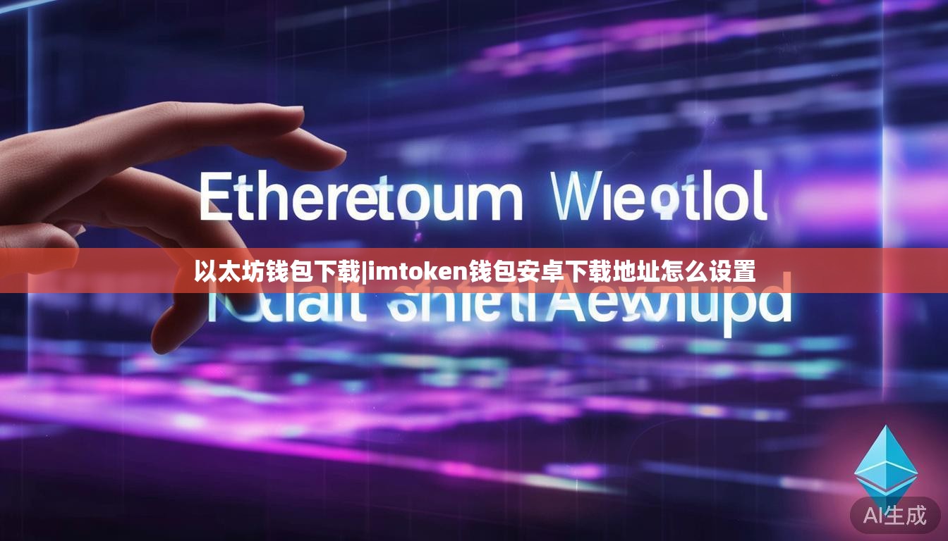 以太坊钱包下载|imtoken钱包安卓下载地址怎么设置 以太坊钱包下载|imtoken钱包安卓下载地址怎么设置